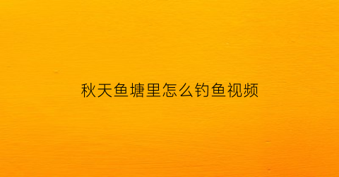 秋天鱼塘里怎么钓鱼视频(秋天水塘鱼在哪里钓)