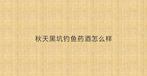 秋天黑坑钓鱼药酒怎么样(立秋后钓黑坑如何用小药)