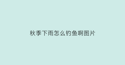 秋季下雨怎么钓鱼啊图片