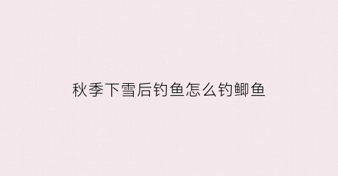 秋季下雪后钓鱼怎么钓鲫鱼(下雪后钓鲫鱼好钓吗)