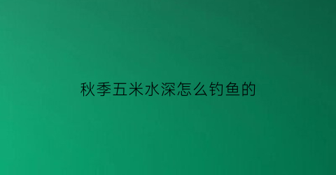 秋季五米水深怎么钓鱼的