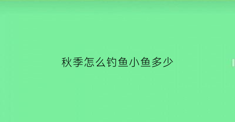 “秋季怎么钓鱼小鱼多少(秋季钓鱼怎么样)