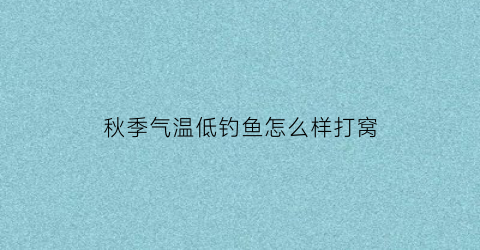 秋季气温低钓鱼怎么样打窝