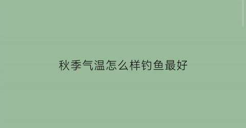 秋季气温怎么样钓鱼最好