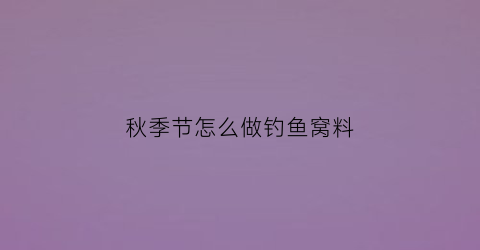 秋季节怎么做钓鱼窝料(秋天钓鱼窝料)