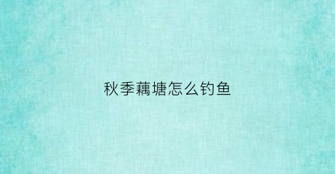 秋季藕塘怎么钓鱼(冬季藕塘垂钓大鲫鱼技巧)