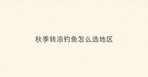 秋季转凉钓鱼怎么选地区