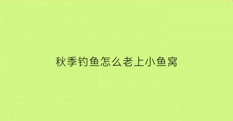 “秋季钓鱼怎么老上小鱼窝(秋天钓鲫鱼小鱼闹窝怎么办)