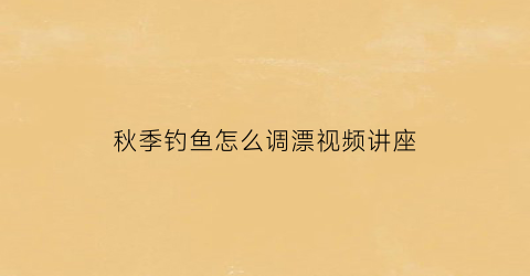 秋季钓鱼怎么调漂视频讲座(秋季调漂一般调几钓几)