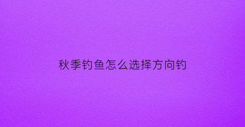 秋季钓鱼怎么选择方向钓