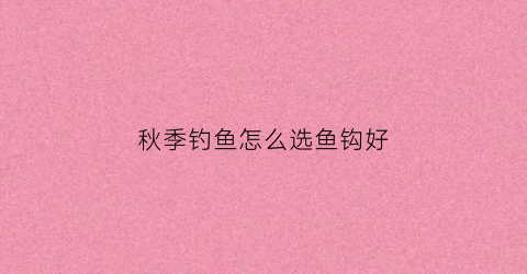 秋季钓鱼怎么选鱼钩好