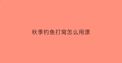 “秋季钓鱼打窝怎么用漂(秋季打窝用什么饵料)