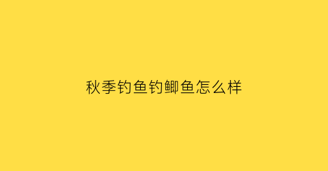 “秋季钓鱼钓鲫鱼怎么样(秋季钓鲫鱼选择什么钓位)