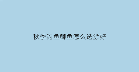 秋季钓鱼鲫鱼怎么选漂好