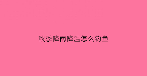 秋季降雨降温怎么钓鱼(秋天下雨降温天气变化对钓鱼的影响)