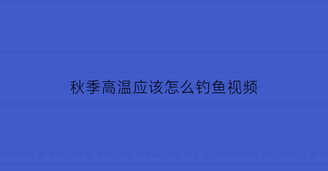 秋季高温应该怎么钓鱼视频