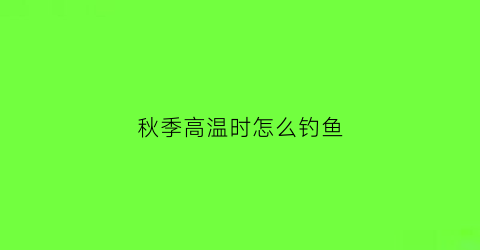 秋季高温时怎么钓鱼