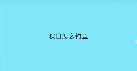 秋日怎么钓鱼(秋日怎么钓鱼最好)