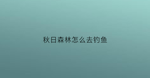 秋日森林怎么去钓鱼