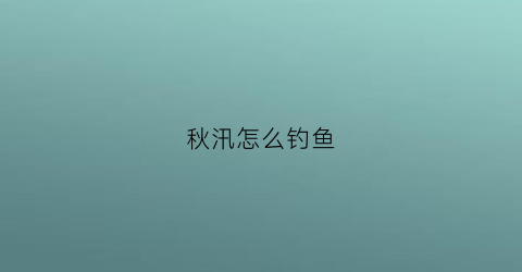 “秋汛怎么钓鱼(秋季如何钓)