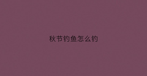 秋节钓鱼怎么钓(秋季怎么钓鱼)