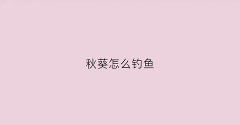 秋葵怎么钓鱼(秋葵怎么钓鱼效果好)