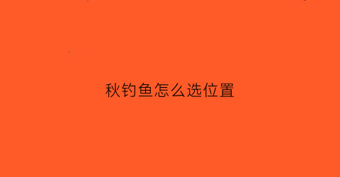 秋钓鱼怎么选位置(秋季钓位)