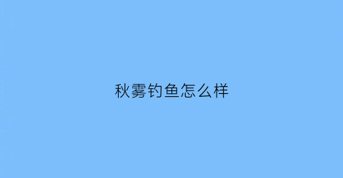 秋雾钓鱼怎么样(秋天下雾钓鱼)