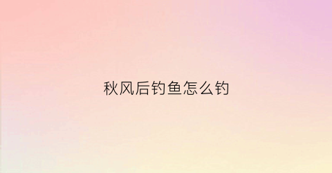 秋风后钓鱼怎么钓
