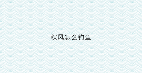 秋风怎么钓鱼