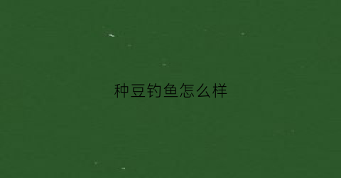 种豆钓鱼怎么样(种豆技巧)
