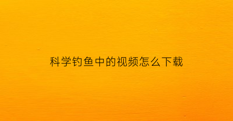 科学钓鱼中的视频怎么下载