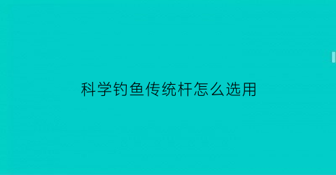 科学钓鱼传统杆怎么选用(传统钓用竿)