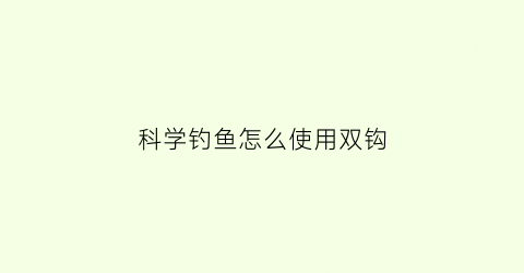 “科学钓鱼怎么使用双钩(钓鱼双钓钩做法)