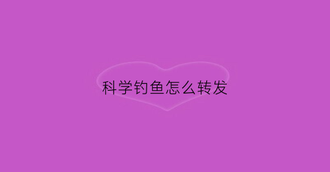 科学钓鱼怎么转发(科学钓鱼客友)