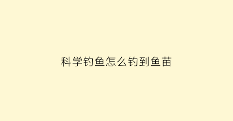 “科学钓鱼怎么钓到鱼苗(钓鱼怎样才能钓到鱼)