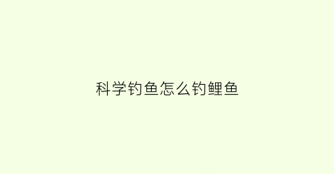 科学钓鱼怎么钓鲤鱼(如何钓鲤鱼)