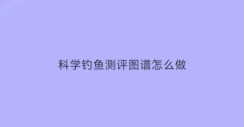 科学钓鱼测评图谱怎么做