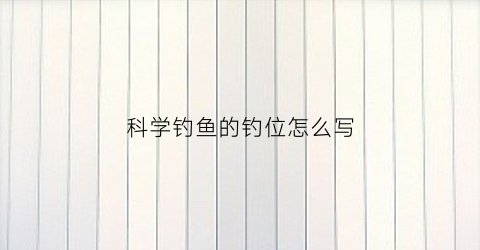 科学钓鱼的钓位怎么写