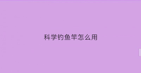 “科学钓鱼竿怎么用(科学钓鱼鱼钩测评)