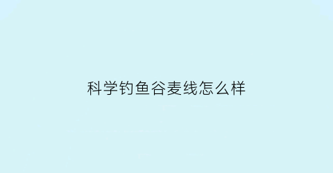 “科学钓鱼谷麦线怎么样(钓鱼谷麦制作方法)