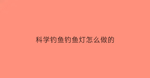 “科学钓鱼钓鱼灯怎么做的(自己做钓鱼灯)