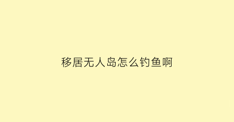 移居无人岛怎么钓鱼啊(无人岛的移居者)