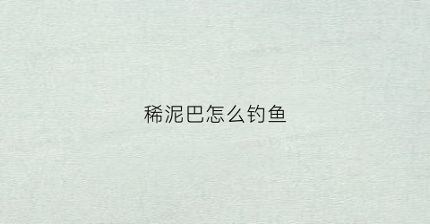 稀泥巴怎么钓鱼(稀泥巴怎么钓鱼效果好)