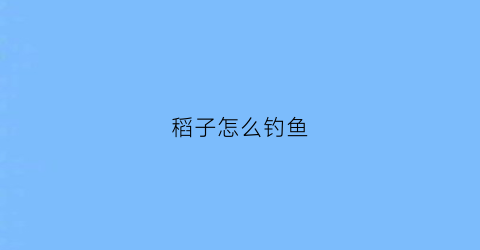 稻子怎么钓鱼