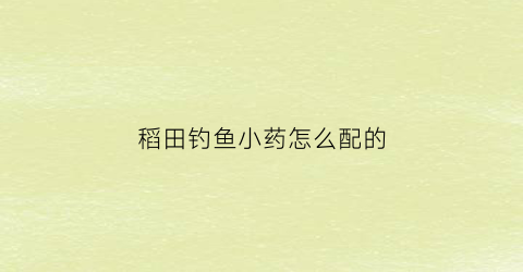 稻田钓鱼小药怎么配的(稻田用药)