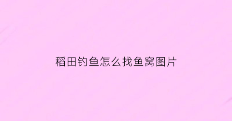稻田钓鱼怎么找鱼窝图片(稻田钓鱼怎么找鱼窝图片大全)