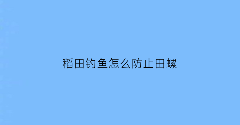 稻田钓鱼怎么防止田螺