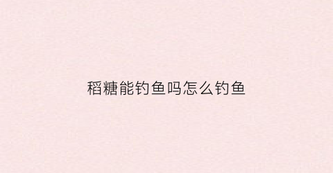 稻糖能钓鱼吗怎么钓鱼