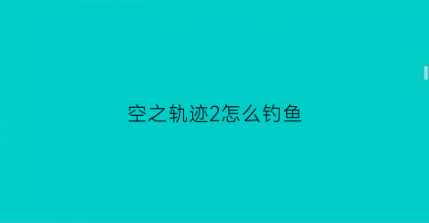 空之轨迹2怎么钓鱼
